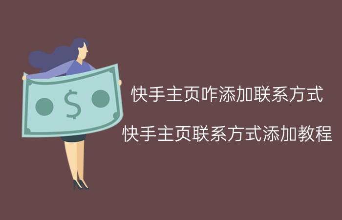 快手主页咋添加联系方式 快手主页联系方式添加教程